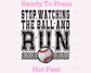 Stop Watching The Ball And Run (Faux Embroidery) Baseball DTF TRANSFER or UV DTF STICKER