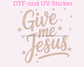 Give me Jesus Religious DTF TRANSFER or UV DTF STICKER 