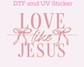 Love Like Jesus bow Valentine's Day DTF TRANSFER