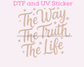 The Way, The Truth, The Life DTF TRANSFER or UV DTF STICKER