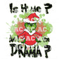 Is It Me Am I The Drama? Grinch DTF TRANSFER